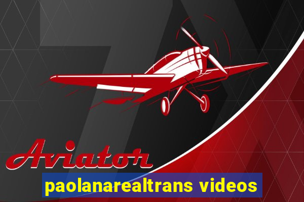 paolanarealtrans videos